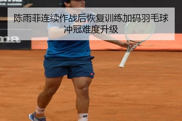 陈雨菲连续作战后恢复训练加码羽毛球冲冠难度升级(biweisport)