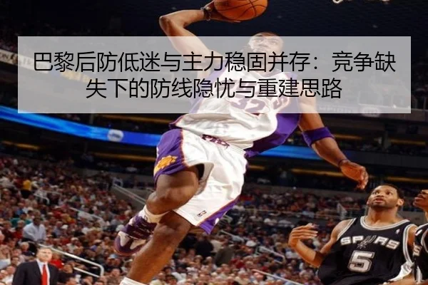巴黎后防低迷与主力稳固并存：竞争缺失下的防线隐忧与重建思路 - biweisport