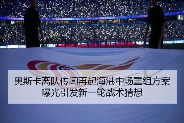 奥斯卡离队传闻再起海港中场重组方案曝光引发新一轮战术猜想 - biweisport